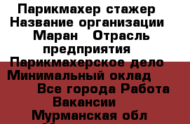 Парикмахер-стажер › Название организации ­ Маран › Отрасль предприятия ­ Парикмахерское дело › Минимальный оклад ­ 30 000 - Все города Работа » Вакансии   . Мурманская обл.,Мончегорск г.